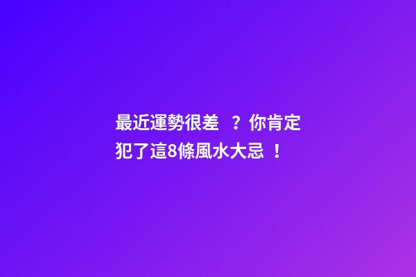 最近運勢很差？你肯定犯了這8條風水大忌！